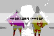 神来也扑克正规吗（神来也官网）