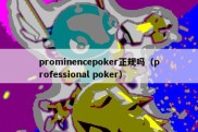 prominencepoker正规吗（professional poker）