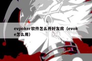 evpoker软件怎么开好友房（evoke怎么用）