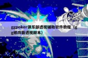 ggpoker俱乐部透视辅助软件教程（gg修改器透视脚本）