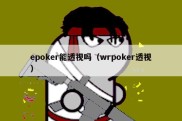 epoker能透视吗（wrpoker透视）