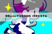 传奇poker平台有风险吗（传奇扑克平台）