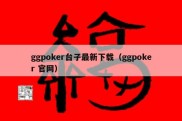 ggpoker台子最新下载（ggpoker 官网）