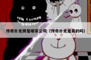 传奇扑克牌是哪家公司（传奇扑克是真的吗）