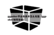 ggpoker平台会员卡怎么充值（ggpoker如何充值）
