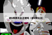 老k棋牌大全正规吗（老k牌玩法）