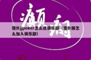 德扑jjpoker怎么进俱乐部（德扑圈怎么加入俱乐部）