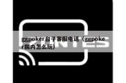 ggpoker台子客服电话（ggpoker国内怎么玩）