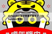 dafapoker台子苹果下载不了（dafapoker官网）