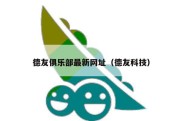 德友俱乐部最新网址（德友科技）