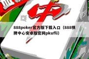 888poker官方版下载入口（888棋牌中心安卓版官网pkufli）