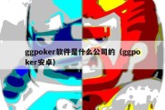ggpoker软件是什么公司的（ggpoker安卓）