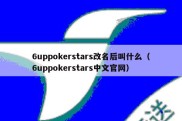 6uppokerstars改名后叫什么（6uppokerstars中文官网）