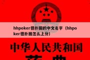 hhpoker德扑圈的中文名字（hhpoker德扑圈怎么上分）