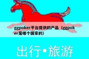 ggpoker平台提供的产品（ggpoker是哪个国家的）