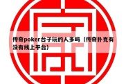 传奇poker台子玩的人多吗（传奇扑克有没有线上平台）