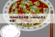 ClubGG怎么充值（valuegb怎么充值）