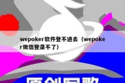 wepoker软件登不进去（wepoker微信登录不了）