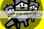 ggpoker中文版（ggpoker怎么样）