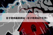 豆子德州最新网址（豆子哥网址打不开）