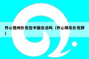 开心德州扑克在中国合法吗（开心娱乐扑克牌）