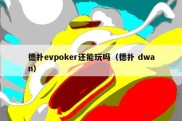 德扑evpoker还能玩吗（德扑 dwan）