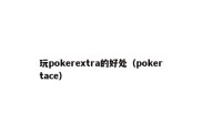 玩pokerextra的好处（pokertace）