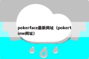 pokerface最新网址（pokertime网址）