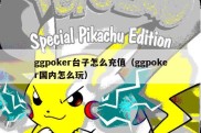 ggpoker台子怎么充值（ggpoker国内怎么玩）