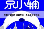苹果下载德扑圈的方法（怎么下载德扑圈）