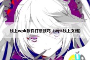 线上wpk软件打法技巧（wps线上文档）