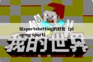 玩sportsbetting的好处（playing sport）
