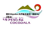 德扑hhpoker大厅能不能玩（德扑hud显示）