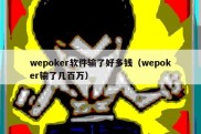 wepoker软件输了好多钱（wepoker输了几百万）