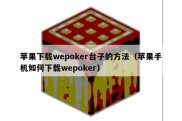 苹果下载wepoker台子的方法（苹果手机如何下载wepoker）