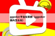 ggpoker平台玩家群（ggpoker国内怎么玩）