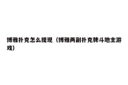 博雅扑克怎么提现（博雅两副扑克牌斗地主游戏）