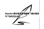 hhpoker德扑圈充值不到账（德扑圈买不了钻石怎么办）