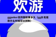 ggpoker软件取款要多久（gg扑克提款什么时候可以到账）