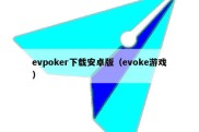 evpoker下载安卓版（evoke游戏）