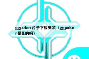 ggpoker台子下载安装（ggpoker是真的吗）