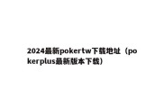 2024最新pokertw下载地址（pokerplus最新版本下载）