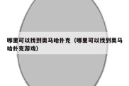 哪里可以找到奥马哈扑克（哪里可以找到奥马哈扑克游戏）
