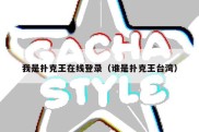 我是扑克王在线登录（谁是扑克王台湾）