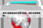 港式5张跟德州扑克哪个好玩（港式五张牌规则）