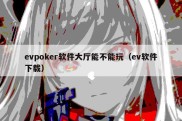 evpoker软件大厅能不能玩（ev软件下载）