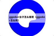 ggpoker台子怎么提现（ggpoker怎么样）