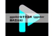ggpoker台子怎么样（ggpoker国内怎么玩）