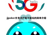jjpoker扑克大厅能不能玩的简单介绍