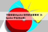 下载安装hhpoker软件的注意事项（hhpoker平台怎么样）